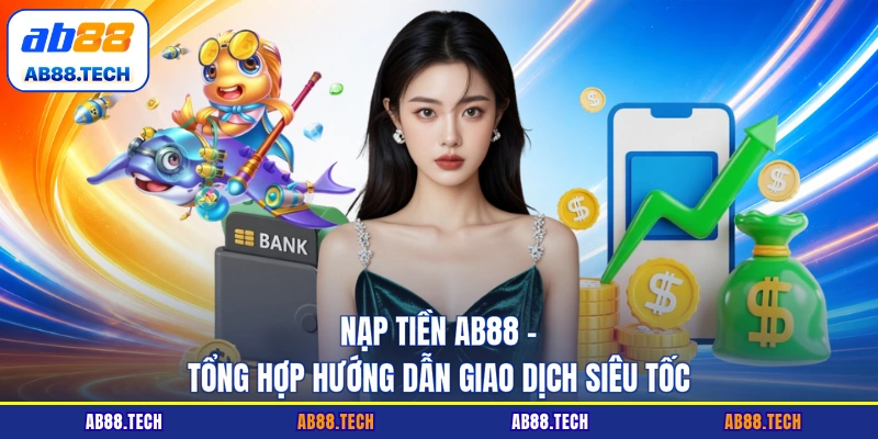 Nạp Tiền AB88 - Tổng Hợp Hướng Dẫn Giao Dịch Siêu Tốc
